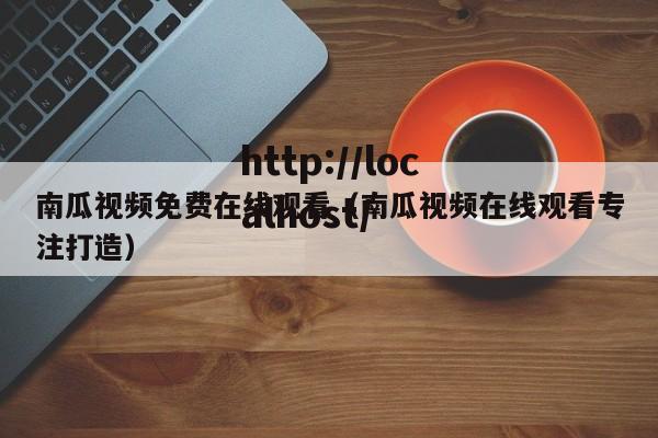 南瓜视频免费在线观看(南瓜视频在线观看专注打造)