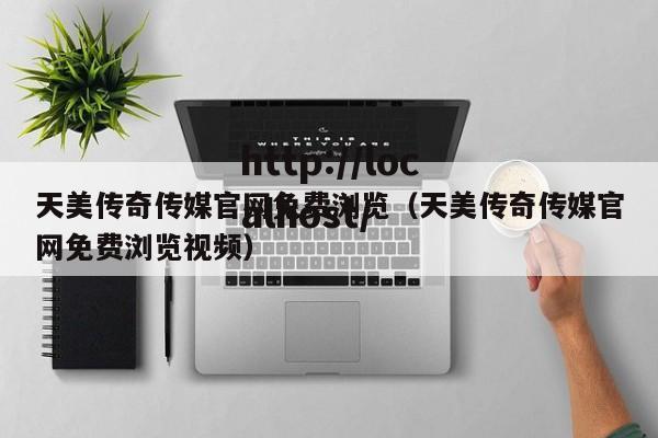 天美传奇传媒官网免费浏览(天美传奇传媒官网免费浏览视频)