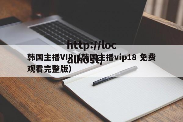韩国主播VIP(韩国主播vip18 免费观看完整版)