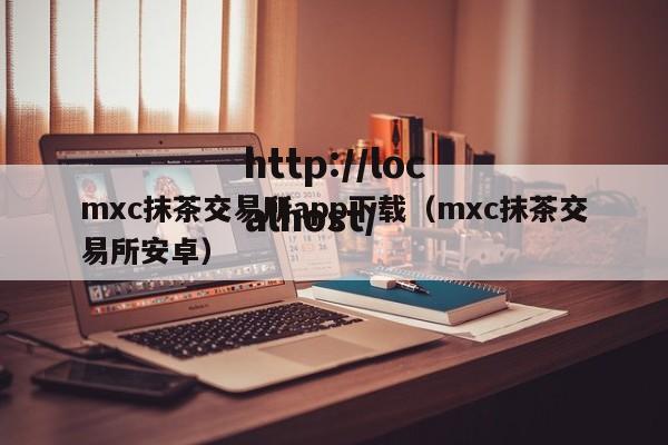 mxc抹茶交易所app下载(mxc抹茶交易所安卓)