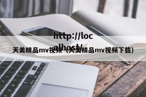 天美精品mv视频(天美精品mv视频下载)