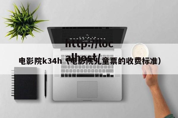 电影院k34h(电影院儿童票的收费标准)
