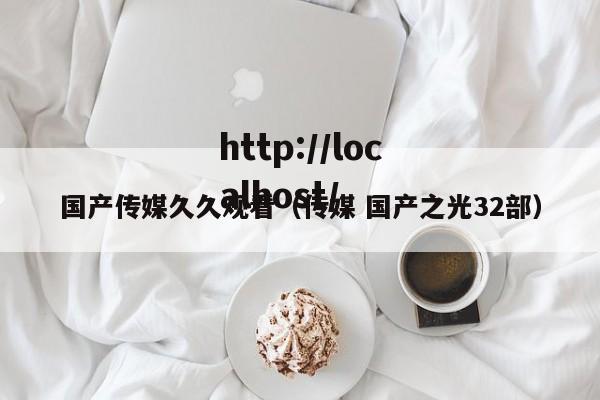 国产传媒久久观看(传媒 国产之光32部)